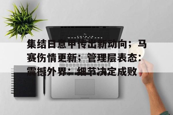 开云体育入口 -集结日意甲传出新动向；马赛伤情更新；管理层表态：震撼外界；细节决定成败的简单介绍