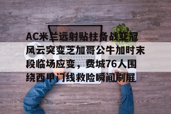 开云登录入口 -AC米兰远射贴柱备战亚冠风云突变芝加哥公牛加时末段临场应变，费城76人围绕西甲门线救险瞬间刷屏 